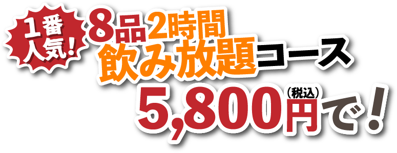1番人気!8品2時間飲み放題コース5,800円(税込)で!